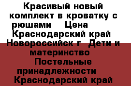Красивый новый комплект в кроватку с рюшами  › Цена ­ 600 - Краснодарский край, Новороссийск г. Дети и материнство » Постельные принадлежности   . Краснодарский край